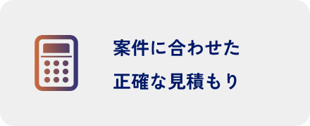 案件に合わせた正確な見積もり